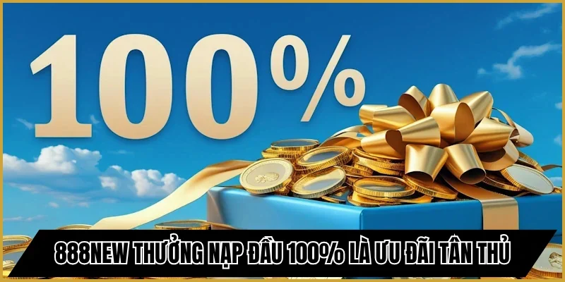 888new thưởng nạp đầu 100% là chương trình ưu đãi tân thủ