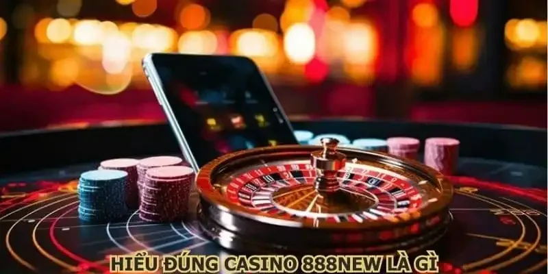 Hiểu đúng casino 888NEW là gì