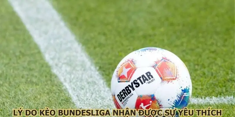 Lý do kèo Bundesliga nhận được sự yêu thích