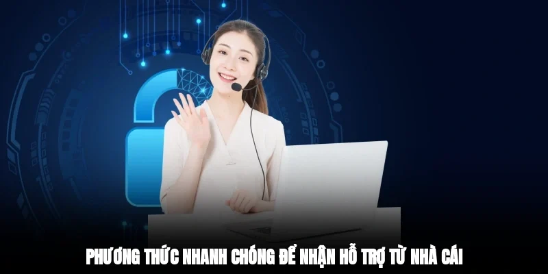 Phương thức nhanh chóng để nhận hỗ trợ từ nhà cái