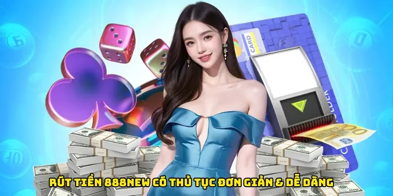Rút tiền 888new có thủ tục đơn giản & dễ dàng