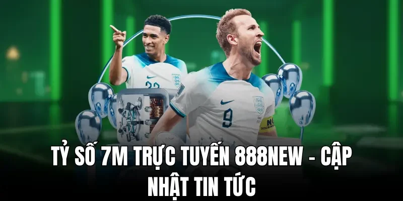 Tỷ số 7m trực tuyến 888new - Cập nhật tin tức chính xác nhất