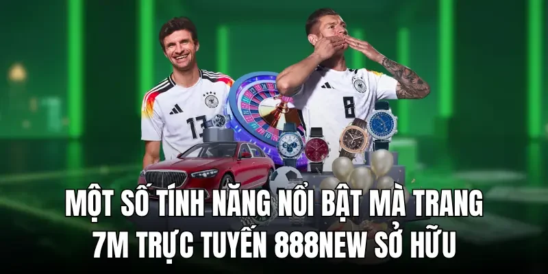 Một số tính năng nổi bật mà trang 7m trực tuyến 888new sở hữu